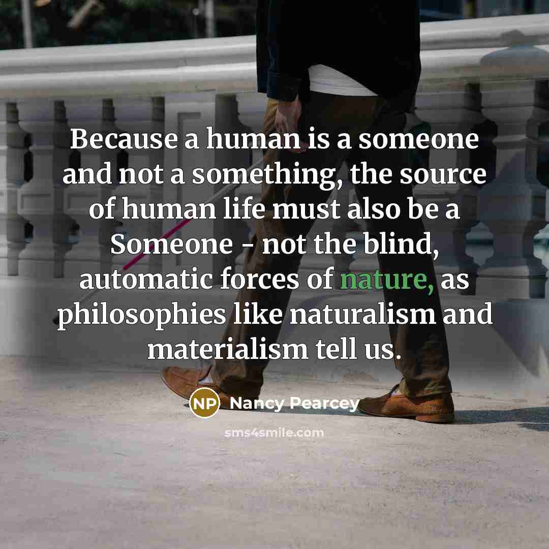 “Because a human is a someone and not a something,…” quote by Nancy Pearcey