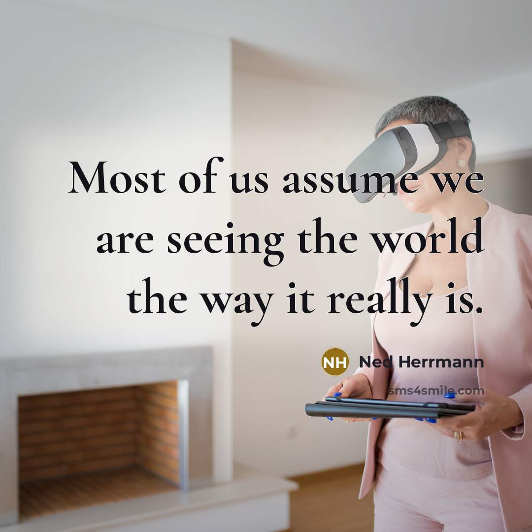 “Most of us assume we are seeing the world the way it really is.” quote by Ned Herrmann