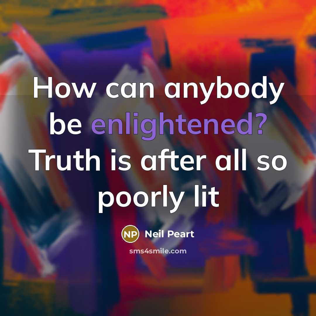“How can anybody be enlightened? Truth is after all so…” quote by Neil Peart