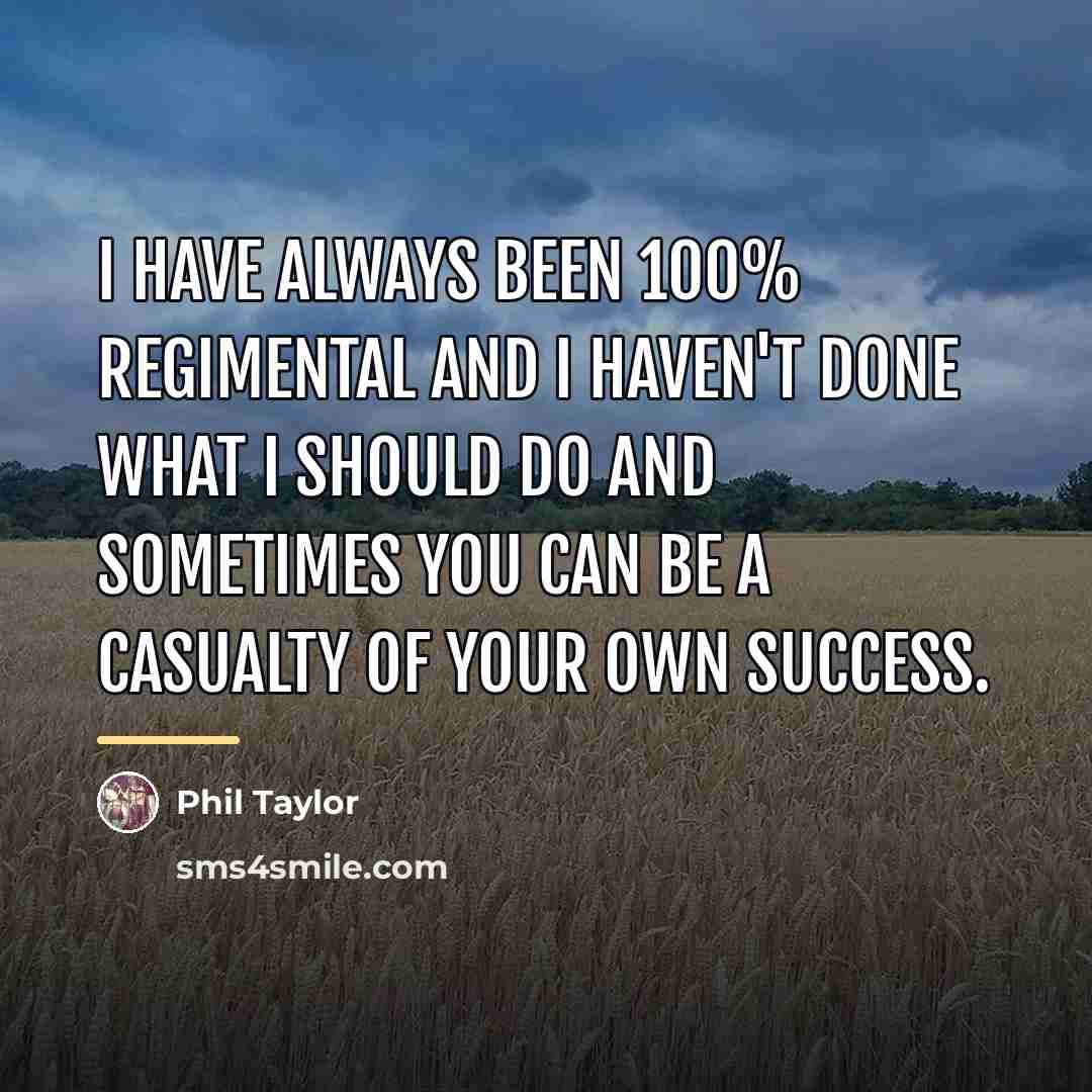 “I have always been 100% regimental and I haven't done…” quote by Phil Taylor
