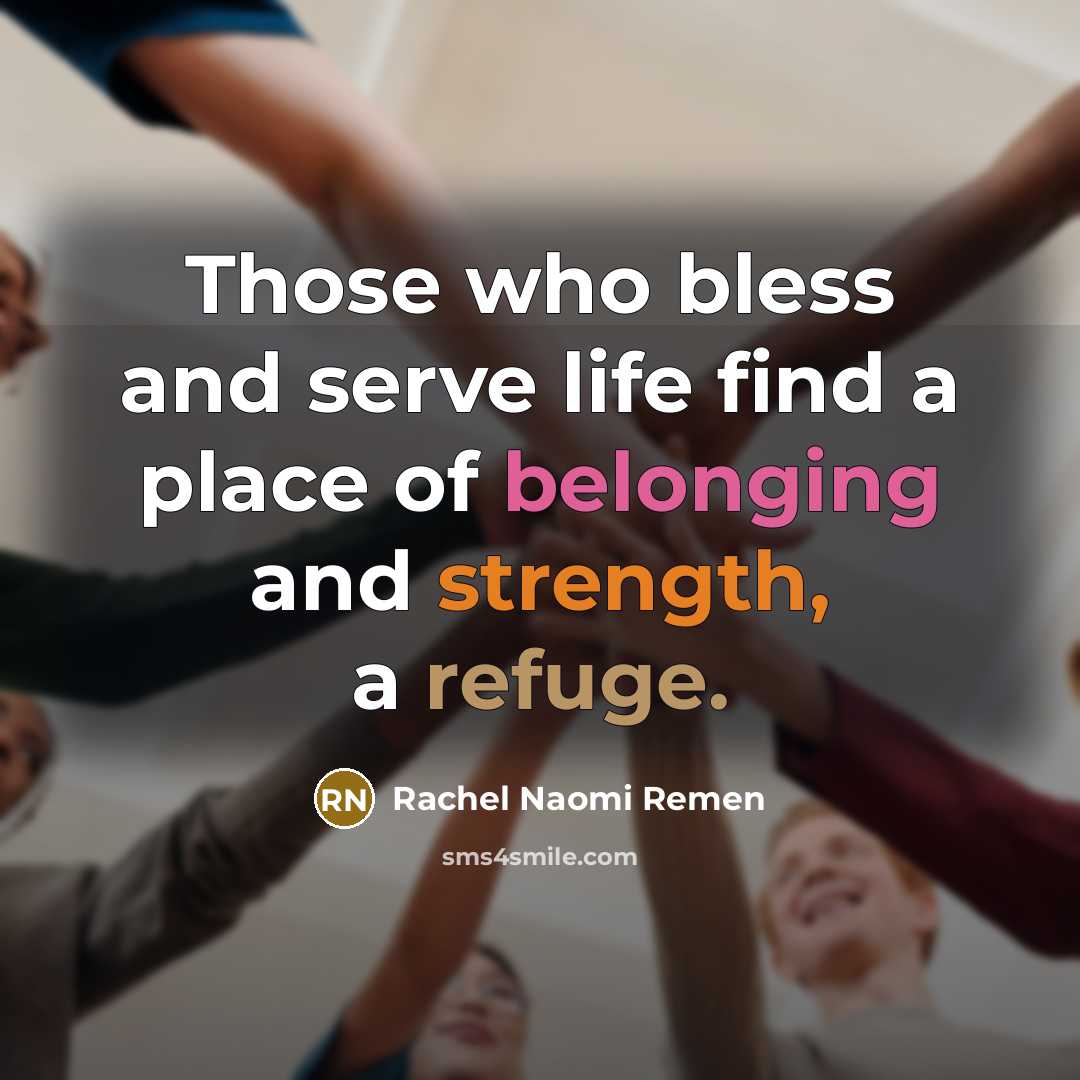“Those who bless and serve life find a place of…” quote by Rachel Naomi Remen