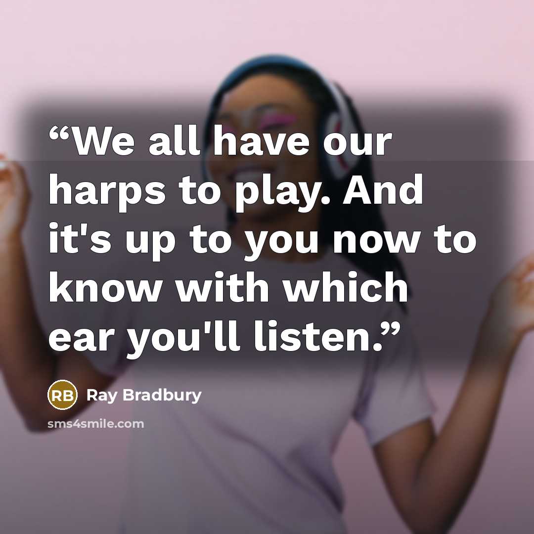 “We all have our harps to play. And it's up to you now to know with which ear you'll listen.” quote by Ray Bradbury
