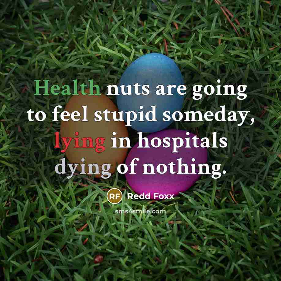 “Health nuts are going to feel stupid someday, lying in hospitals dying of nothing.” quote by Redd Foxx