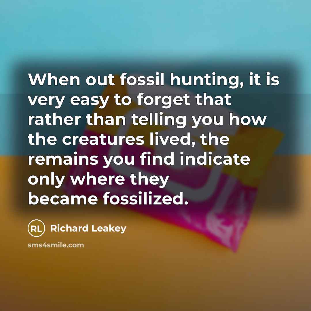“When out fossil hunting, it is very easy to forget…” quote by Richard Leakey