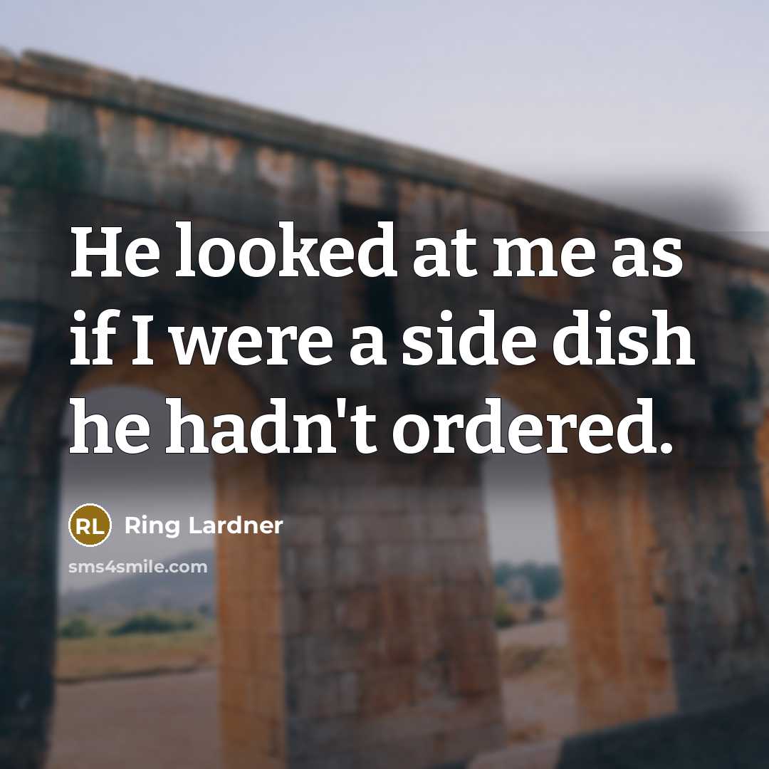 “He looked at me as if I were a side…” quote by Ring Lardner