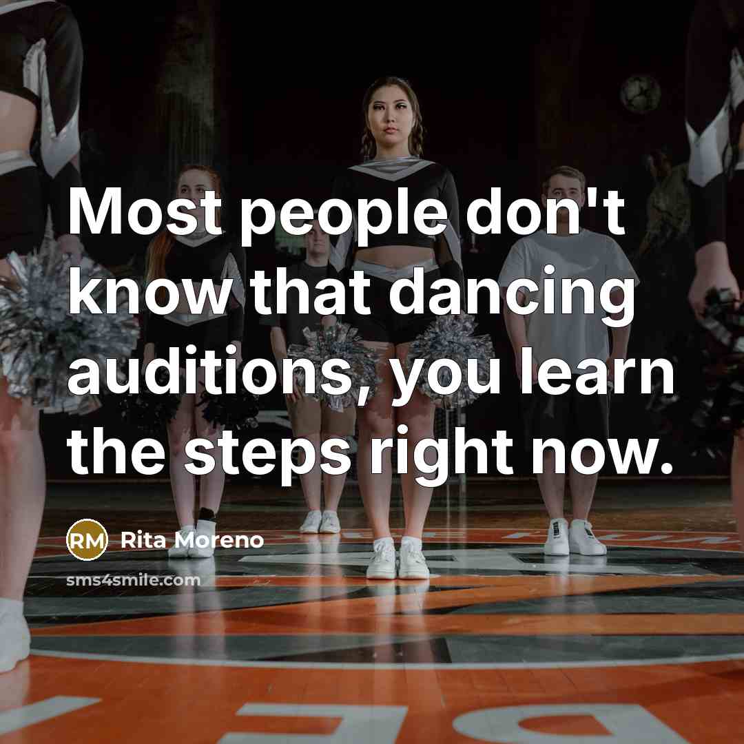“Most people don't know that dancing auditions, you learn the steps right now.” quote by Rita Moreno
