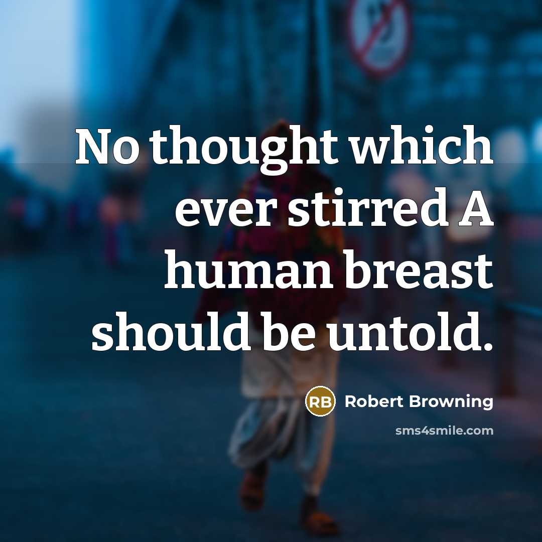 “No thought which ever stirred A human breast should be untold.” quote by Robert Browning