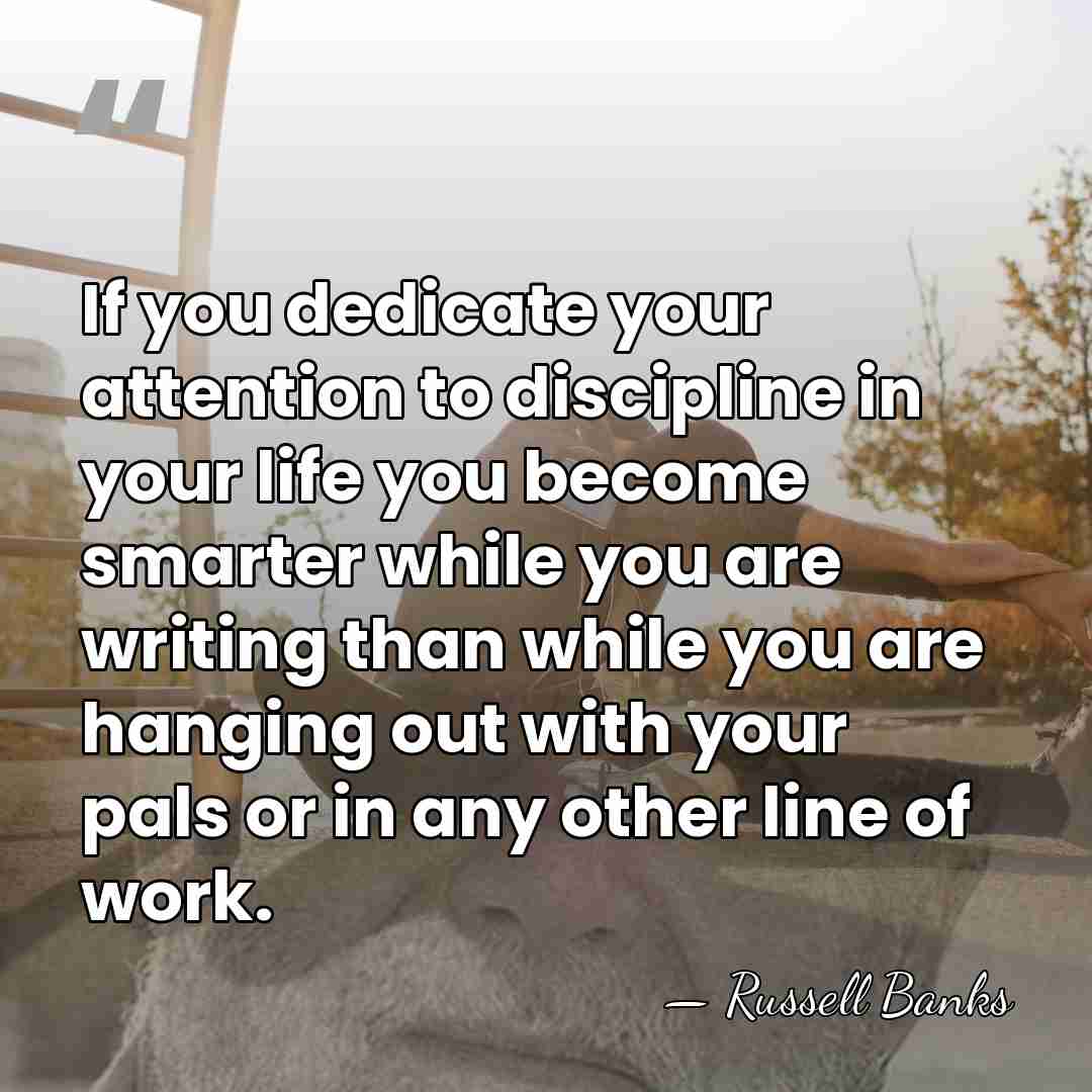 If you dedicate your attention to discipline in your life you become&hellip; - Russell Banks