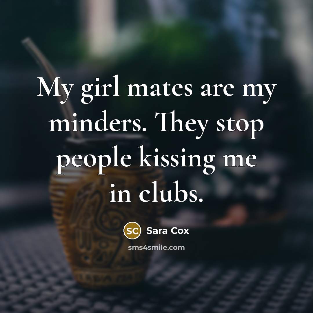 “My girl mates are my minders. They stop people kissing…” quote by Sara Cox