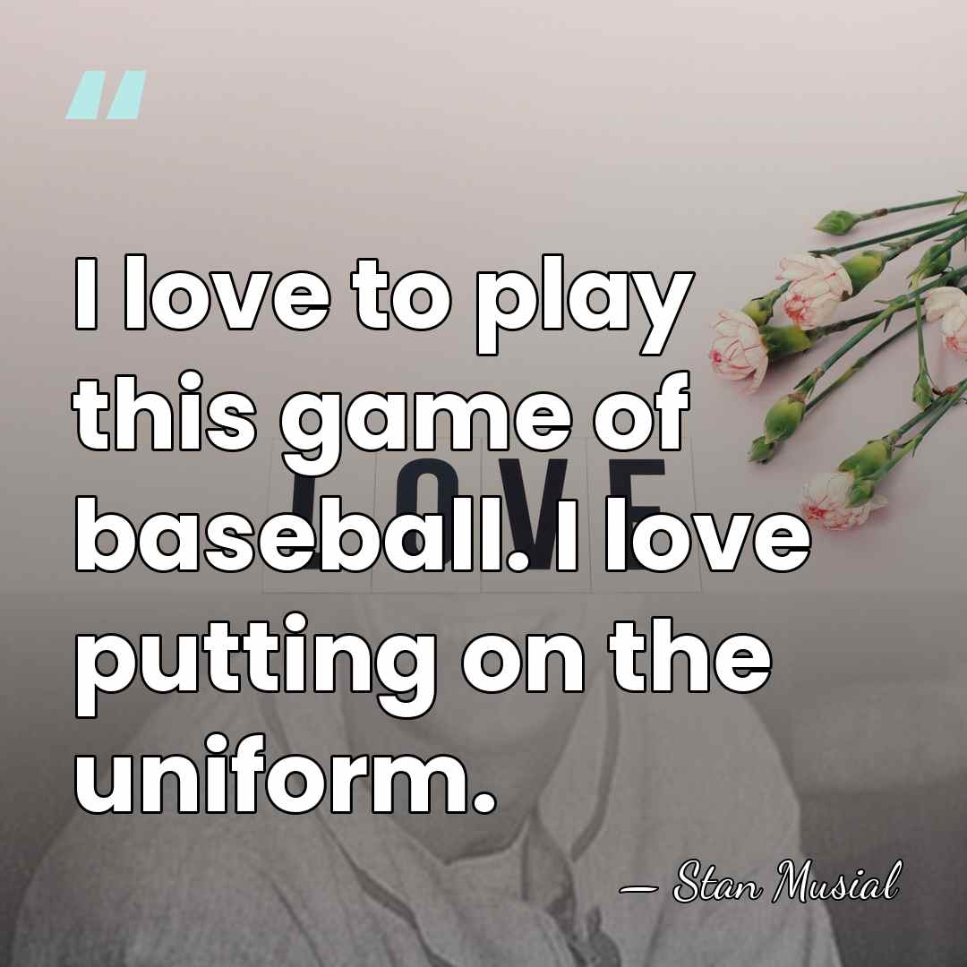 I love to play this game of baseball. I love putting on&hellip; - Stan Musial