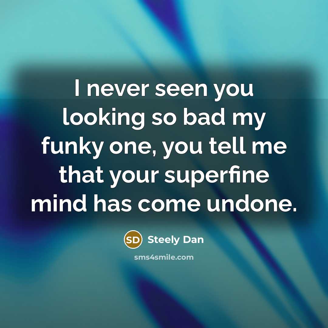 “I never seen you looking so bad my funky one,…” quote by Steely Dan