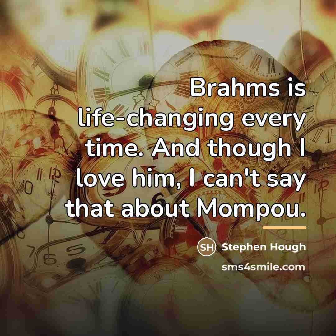 “Brahms is life-changing every time. And though I love him,…” quote by Stephen Hough