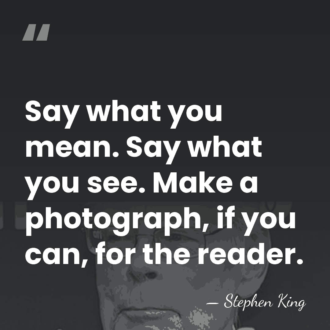 Say what you mean. Say what you see. Make a photograph, if&hellip; - Stephen King