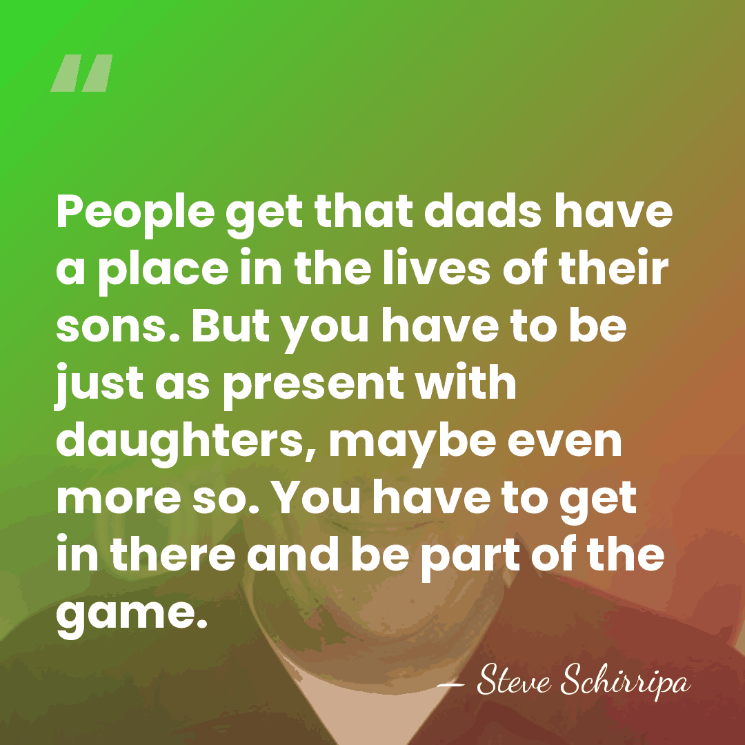 People get that dads have a place in the lives of their&hellip; - Steve Schirripa