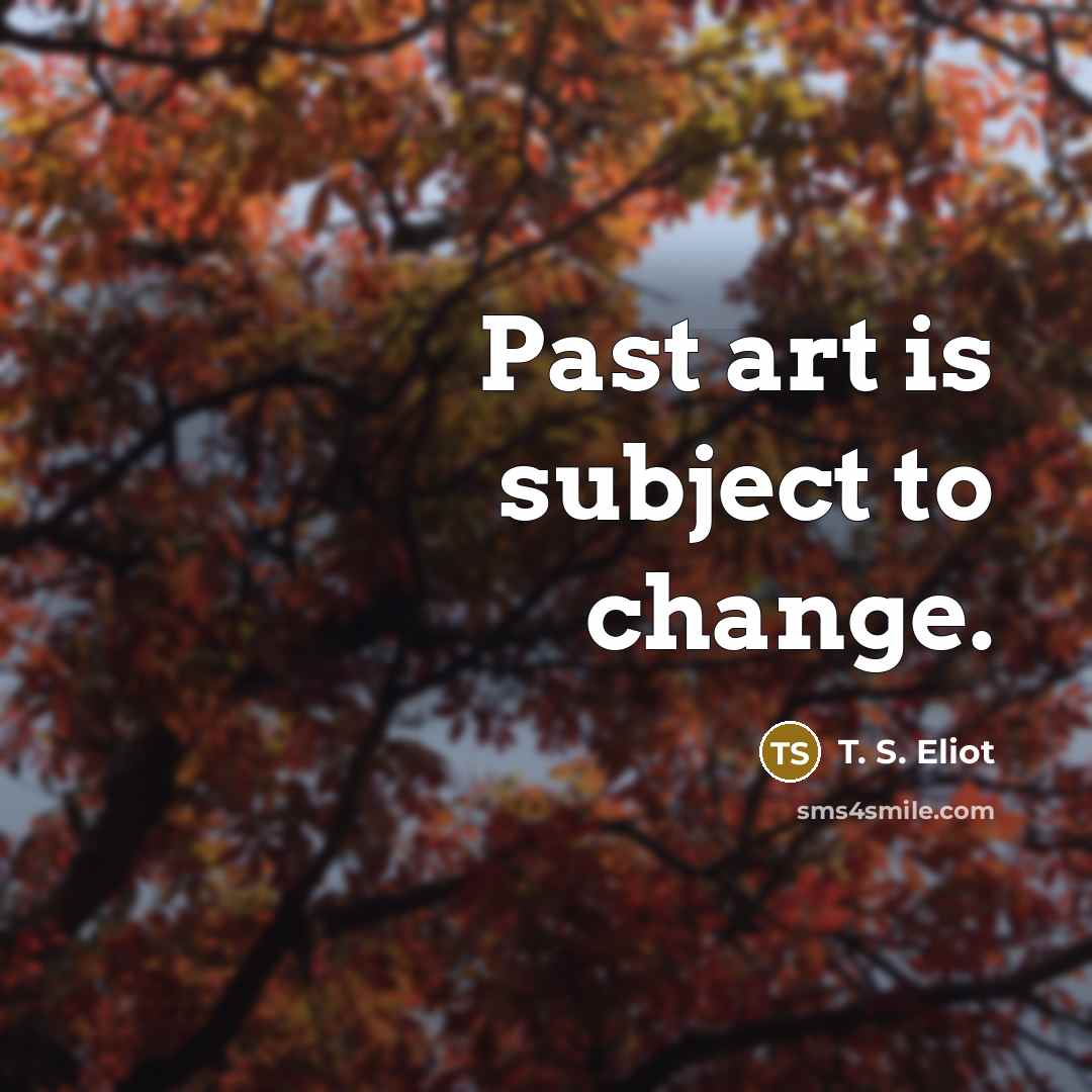 “Past art is subject to change.…” quote by T. S. Eliot