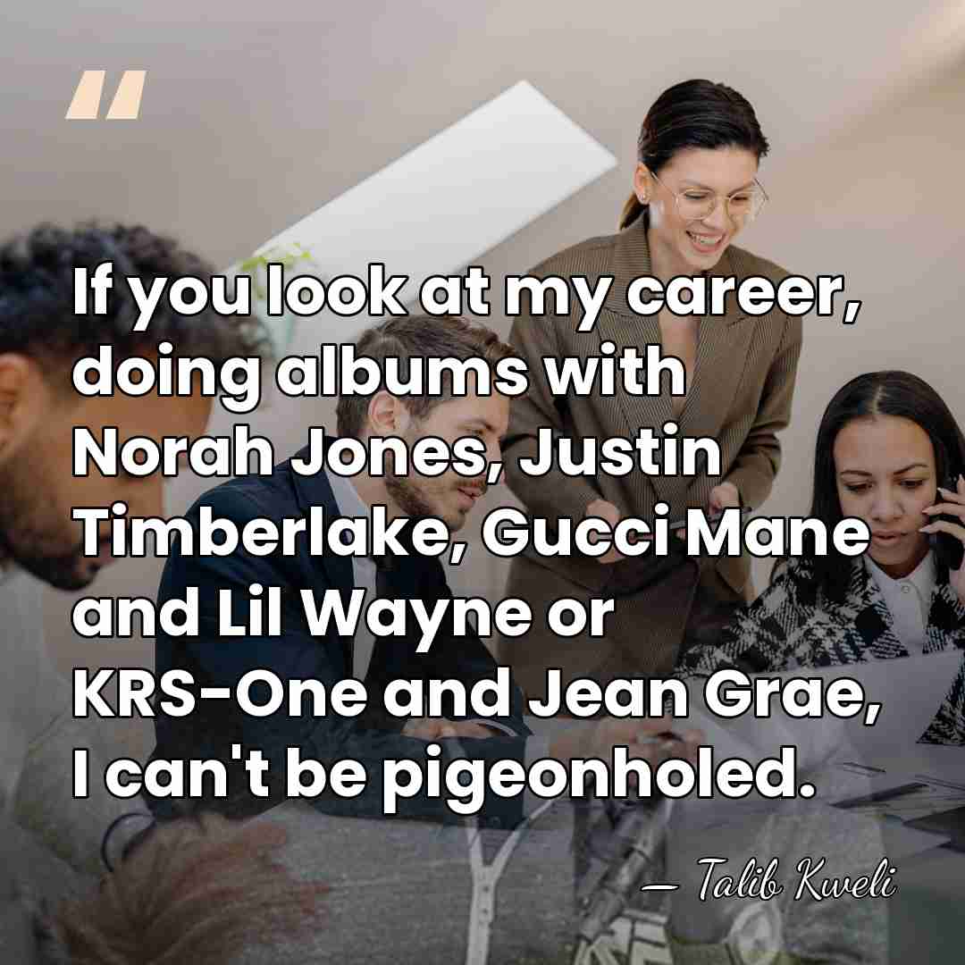 If you look at my career, doing albums with Norah Jones, Justin&hellip; - Talib Kweli