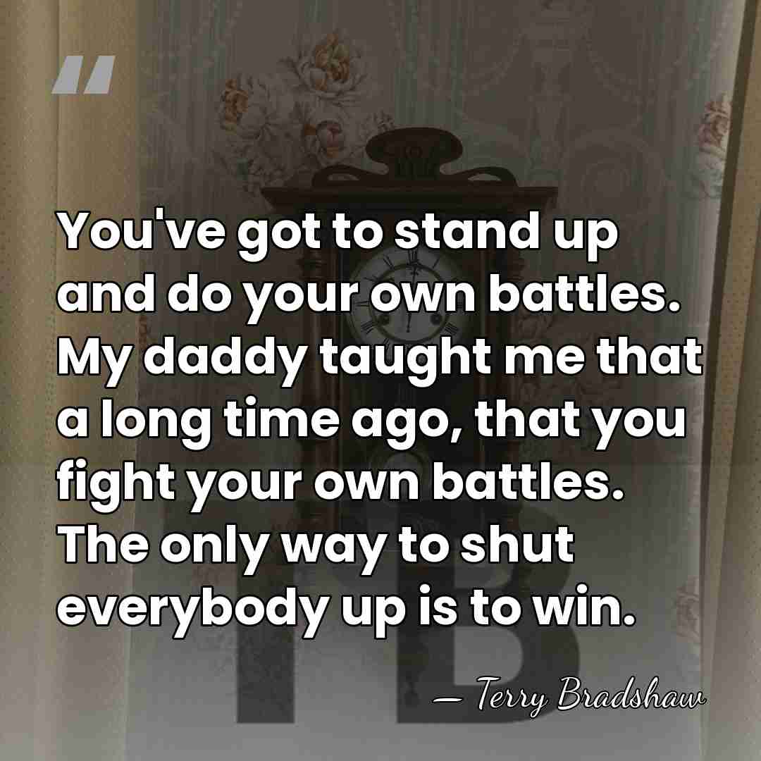 You've got to stand up and do your own battles. My daddy&hellip; - Terry Bradshaw