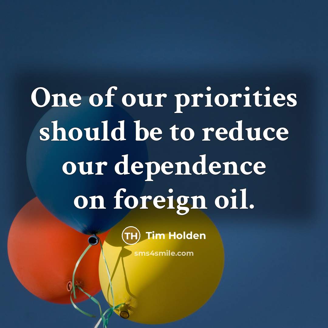 “One of our priorities should be to reduce our dependence…” quote by Tim Holden