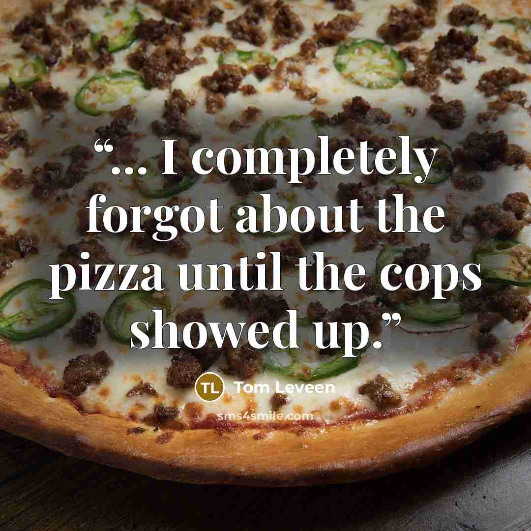 “... I completely forgot about the pizza until the cops showed up.” quote by Tom Leveen