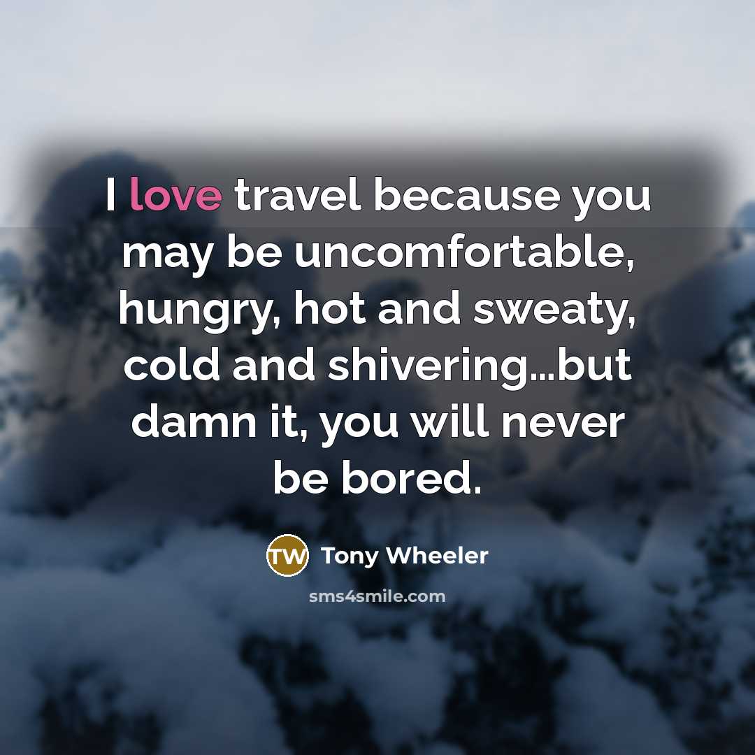 “I love travel because you may be uncomfortable, hungry, hot…” quote by Tony Wheeler