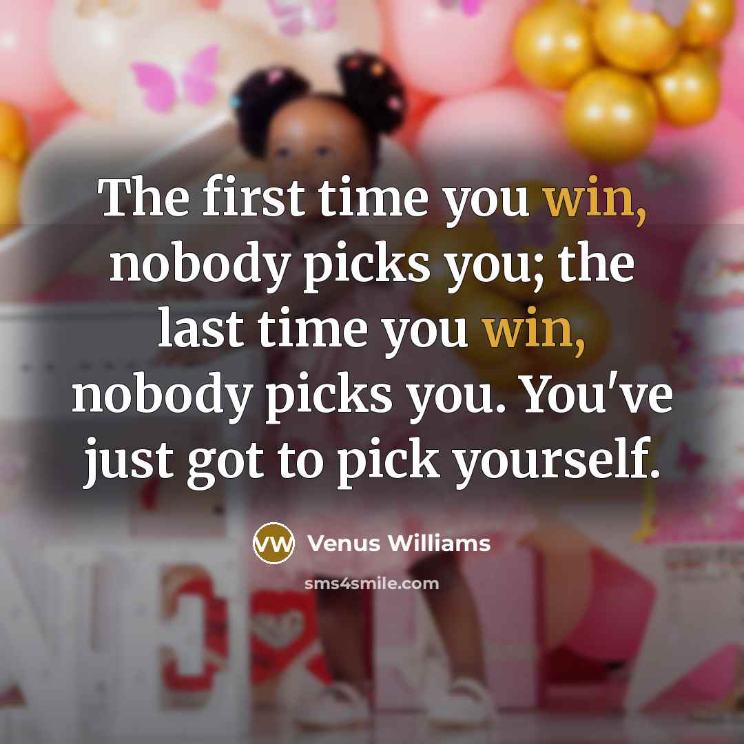 “The first time you win, nobody picks you; the last…” quote by Venus Williams