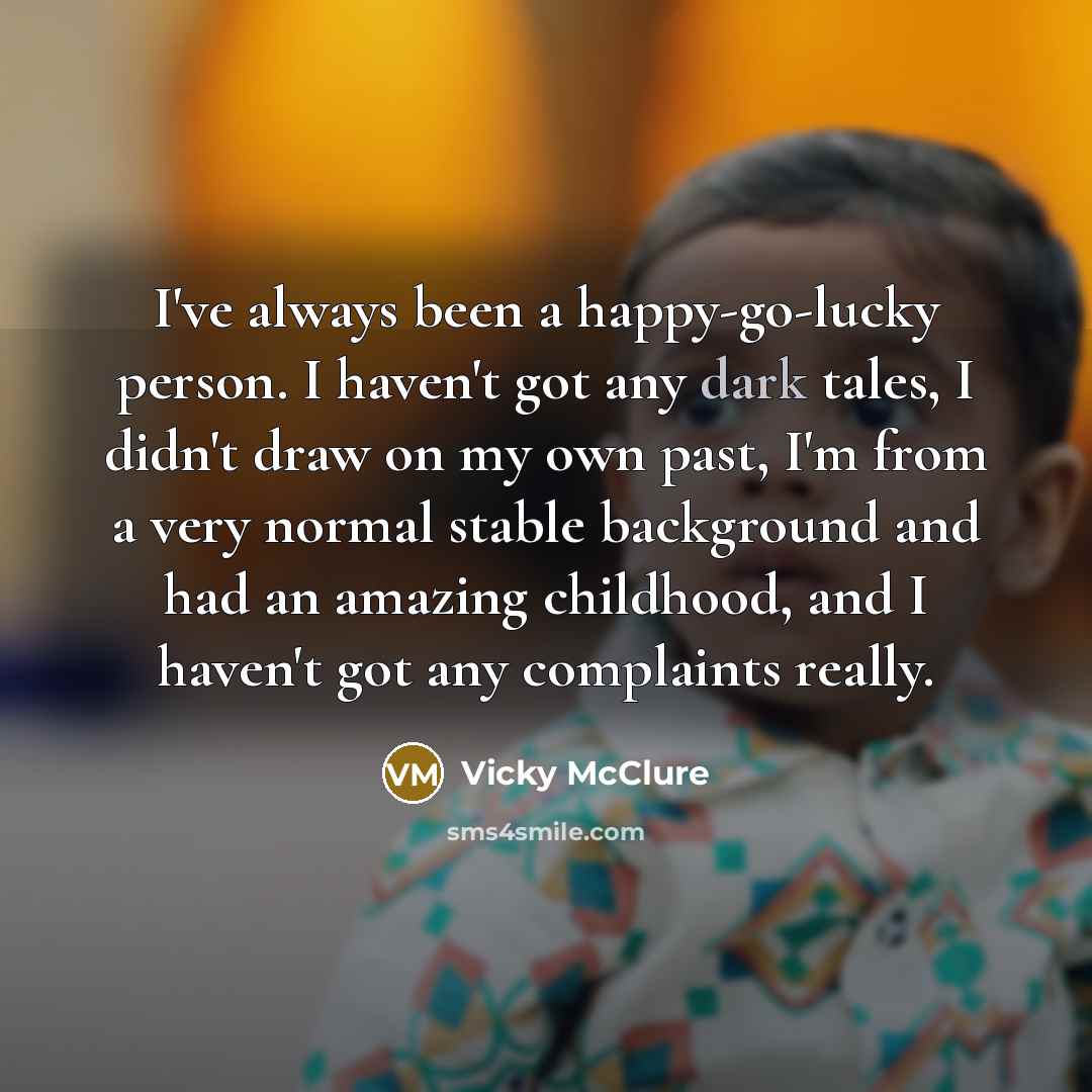 “I've always been a happy-go-lucky person. I haven't got any…” quote by Vicky McClure