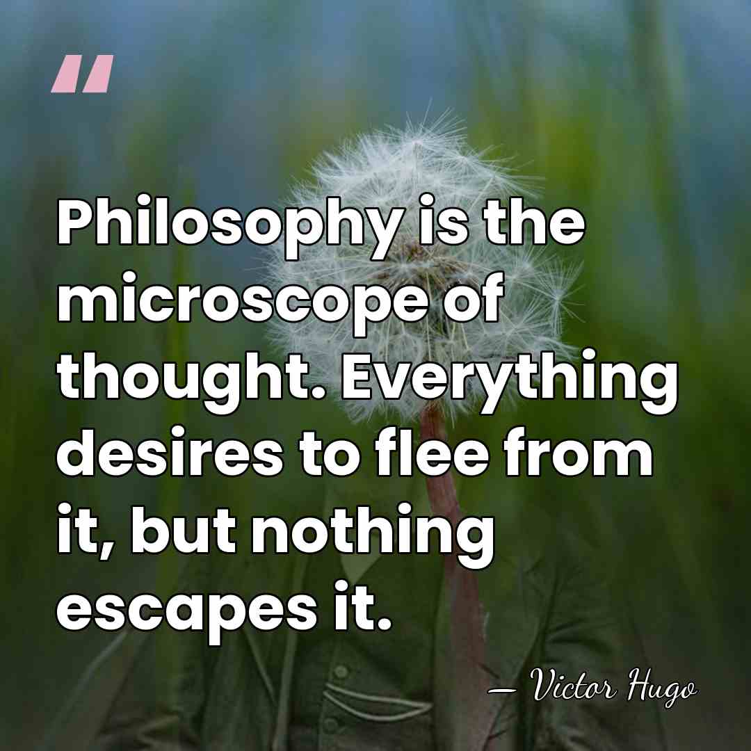 Philosophy is the microscope of thought. Everything desires to flee from it,&hellip; - Victor Hugo