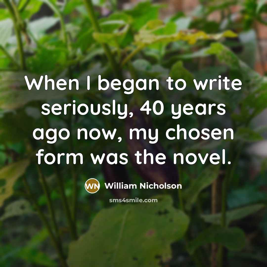 “When I began to write seriously, 40 years ago now,…” quote by William Nicholson