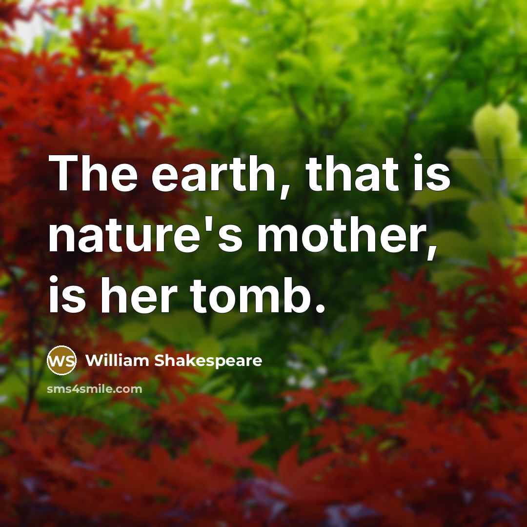 “The earth, that is nature's mother, is her tomb.…” quote by William Shakespeare
