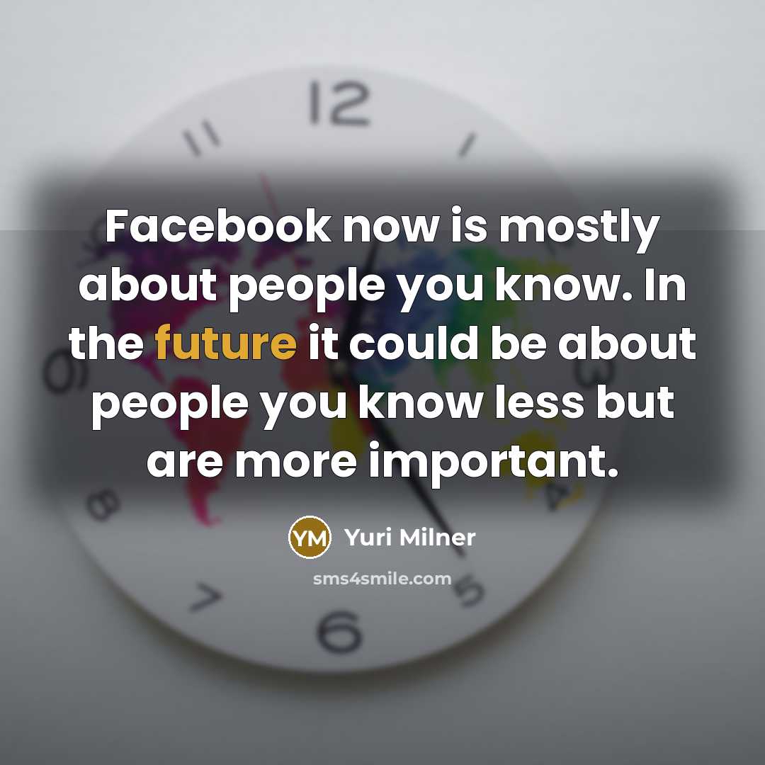 “Facebook now is mostly about people you know. In the…” quote by Yuri Milner