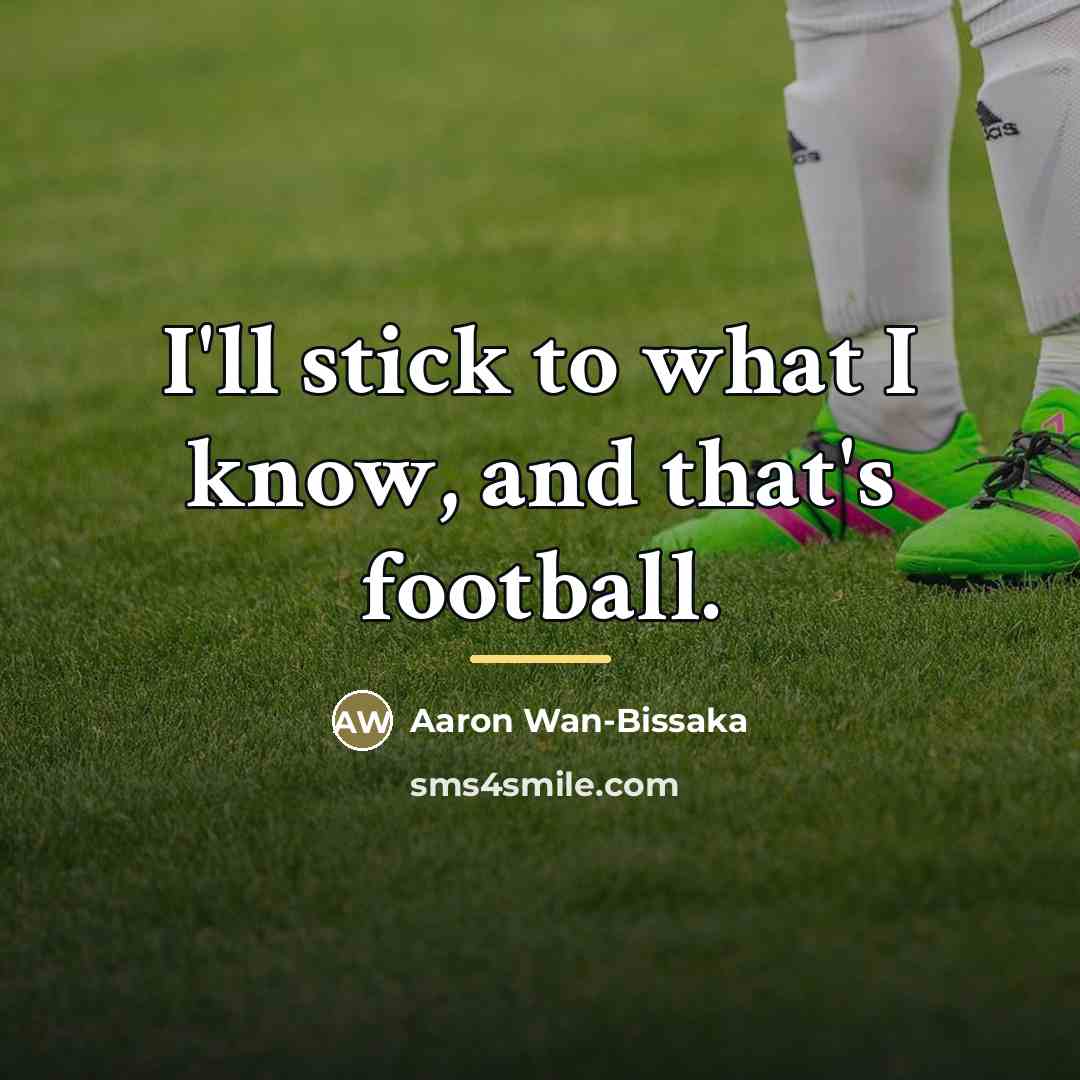 “I'll stick to what I know, and that's football.…” quote by Aaron Wan-Bissaka