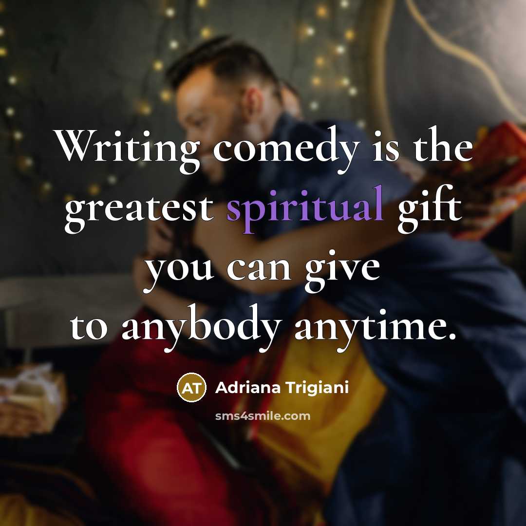 “Writing comedy is the greatest spiritual gift you can give…” quote by Adriana Trigiani