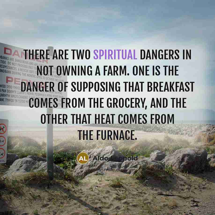 “There are two spiritual dangers in not owning a farm.…” quote by Aldo Leopold