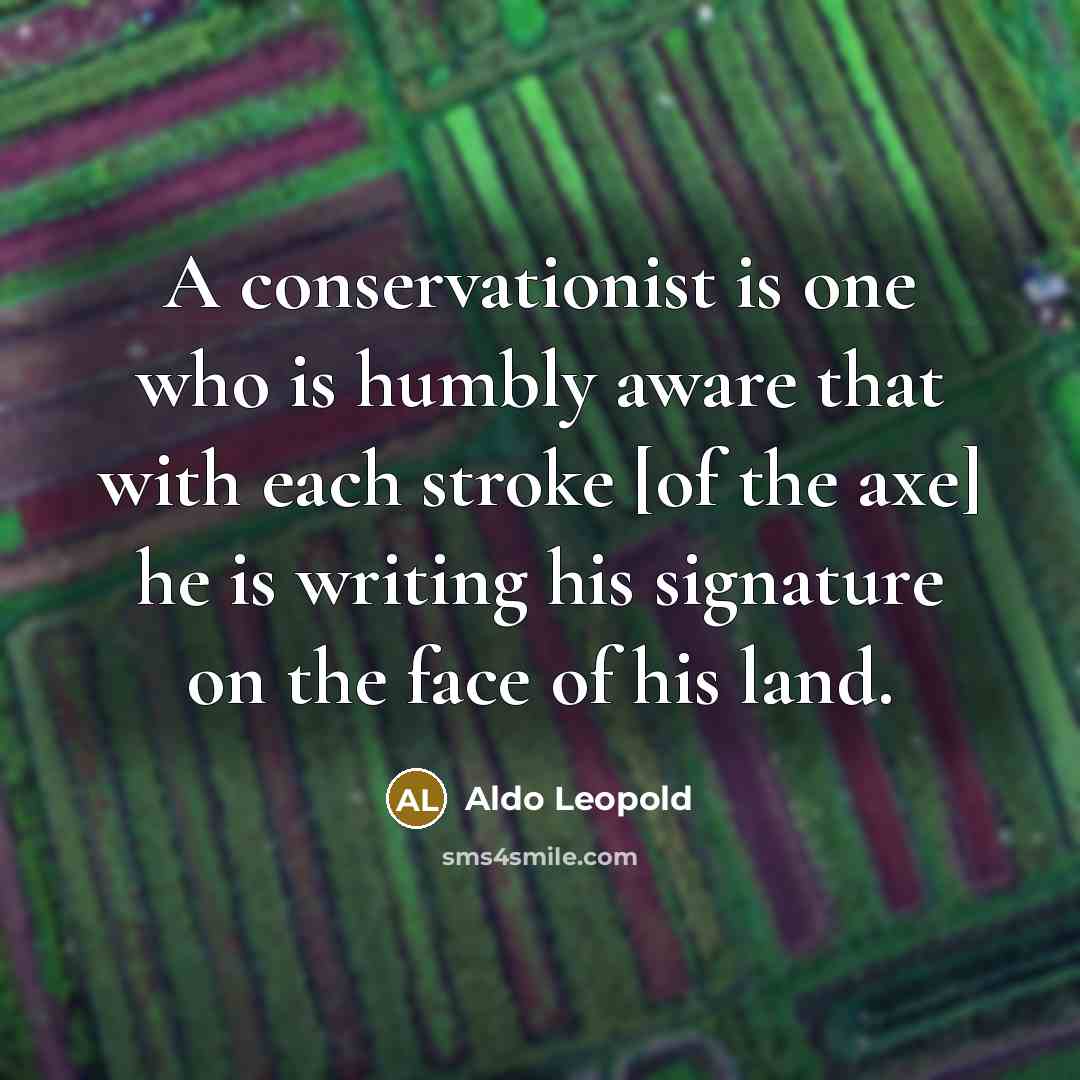 “A conservationist is one who is humbly aware that with…” quote by Aldo Leopold
