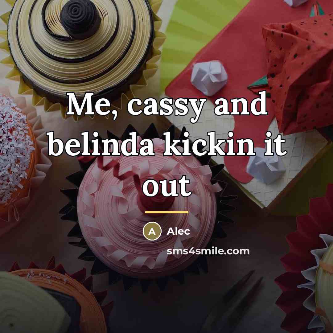 “Me, cassy and belinda kickin it out…” quote by Alec