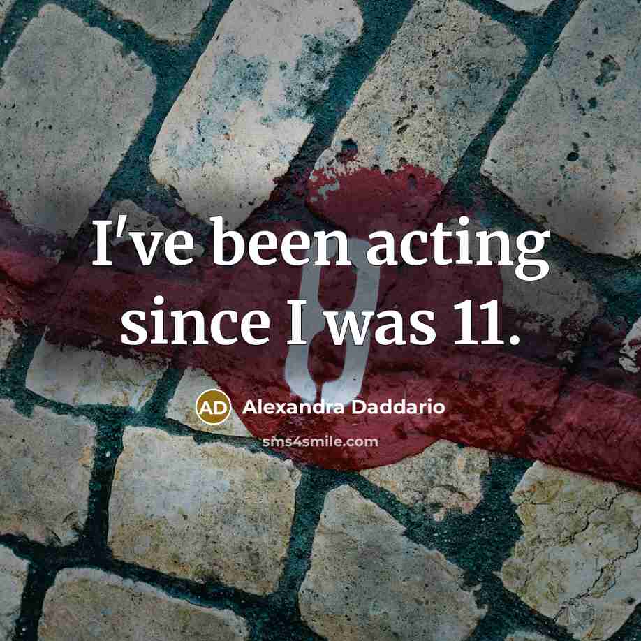 “I've been acting since I was 11.…” quote by Alexandra Daddario