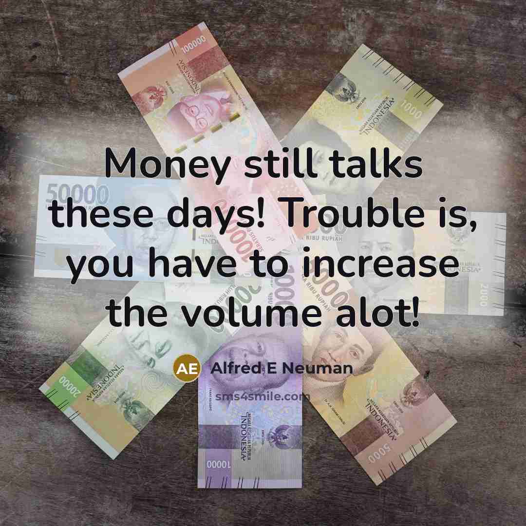 “Money still talks these days! Trouble is, you have to…” quote by Alfred E Neuman