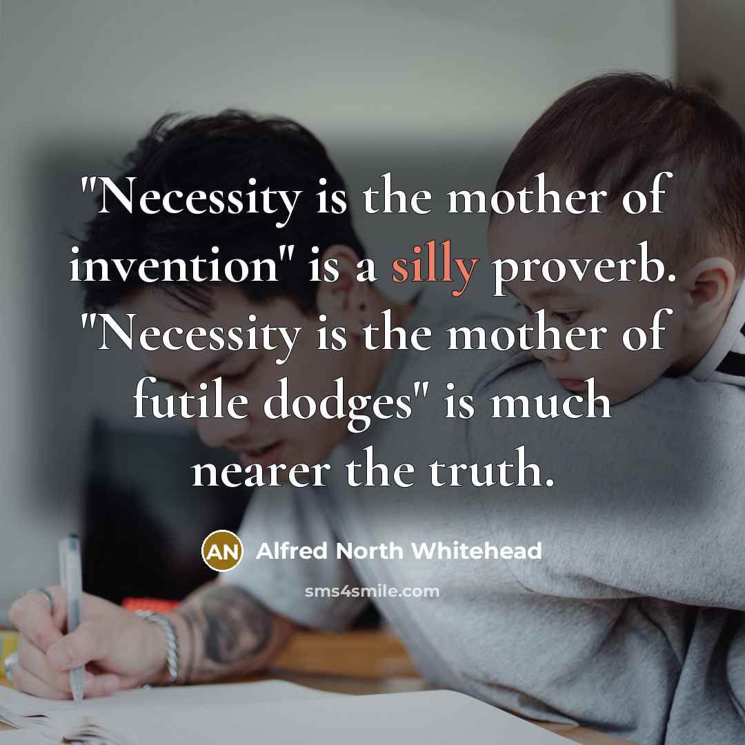 “"Necessity is the mother of invention" is a silly proverb.…” quote by Alfred North Whitehead
