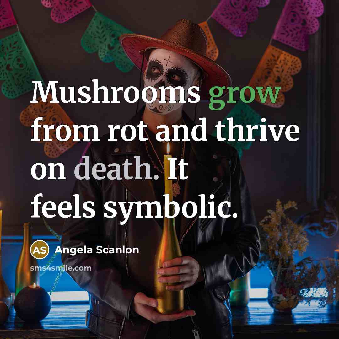 “Mushrooms grow from rot and thrive on death. It feels…” quote by Angela Scanlon