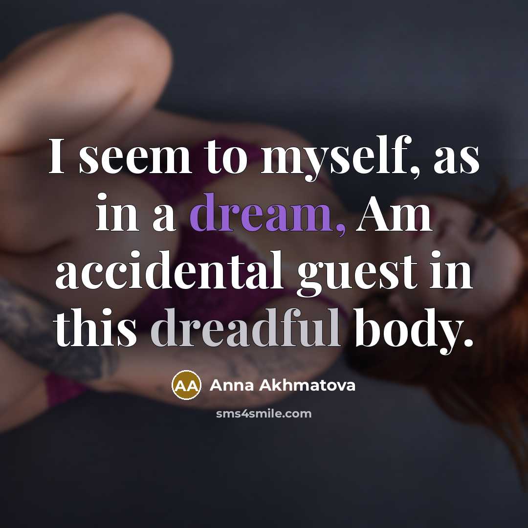 “I seem to myself, as in a dream, Am accidental guest in this dreadful body.” quote by Anna Akhmatova