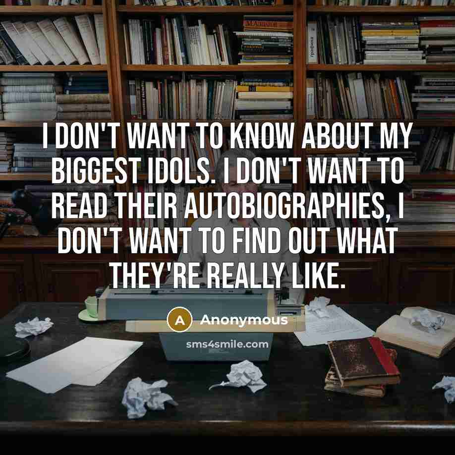 “I don't want to know about my biggest idols. I…” quote by Anonymous