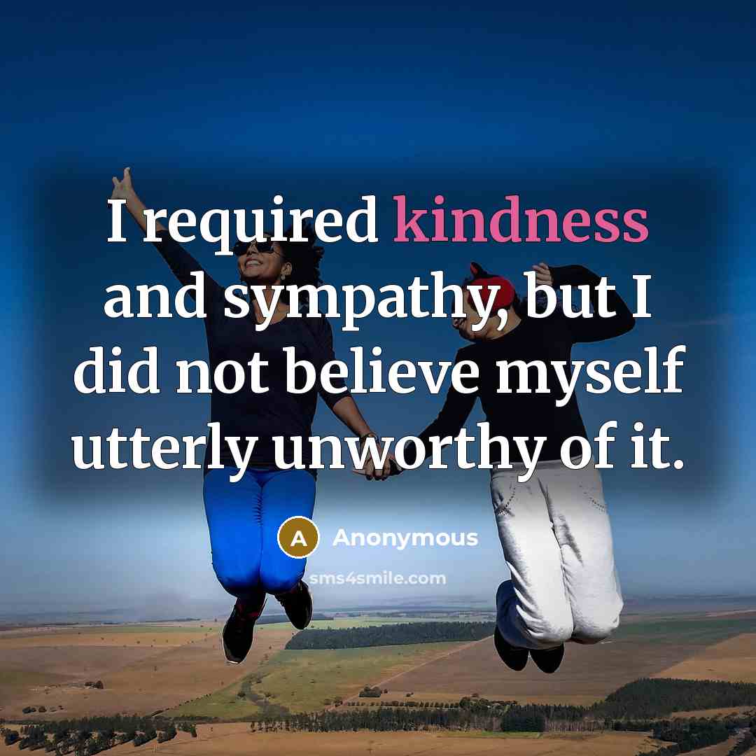 “I required kindness and sympathy, but I did not believe…” quote by Anonymous