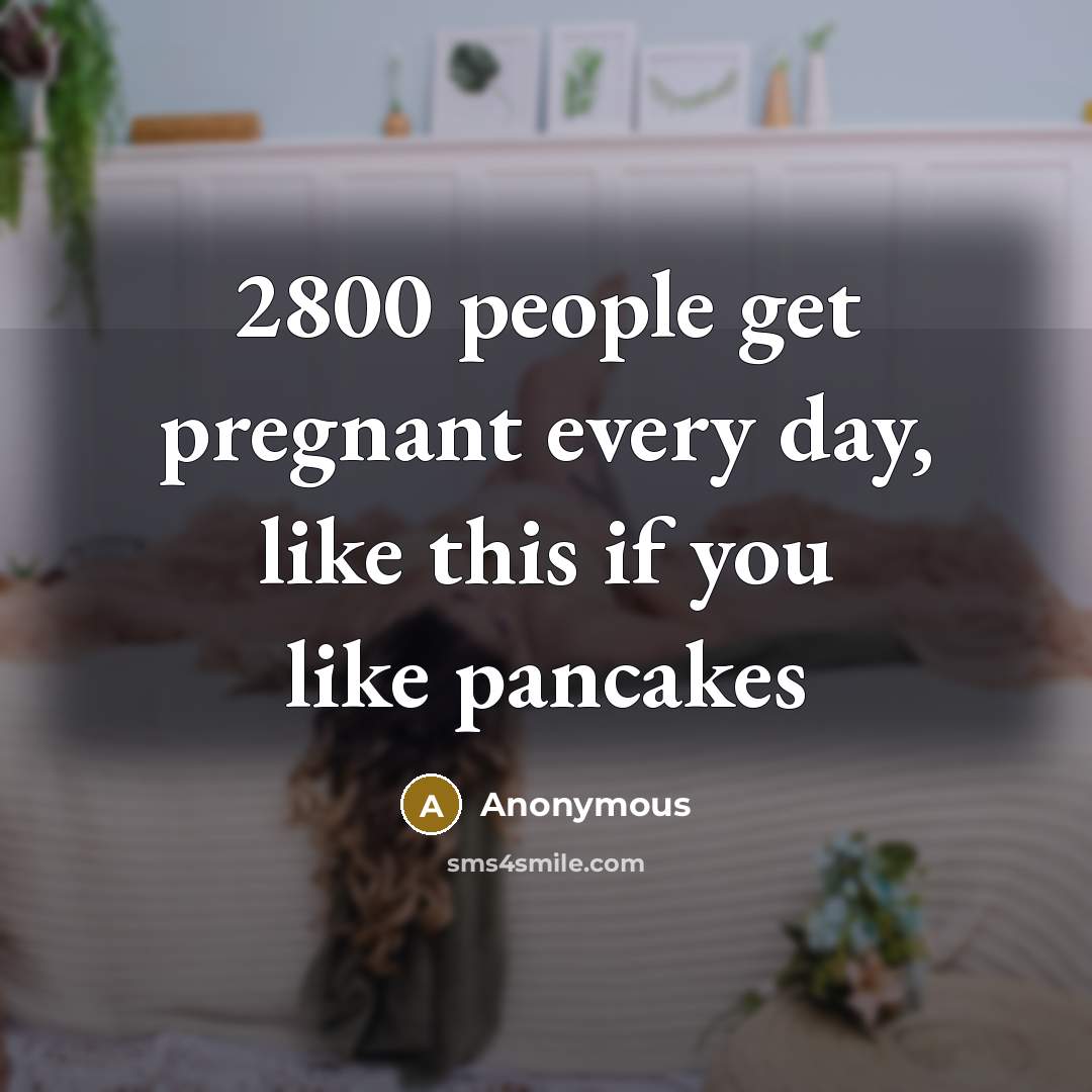 “2800 people get pregnant every day, like this if you like pancakes” quote by Anonymous