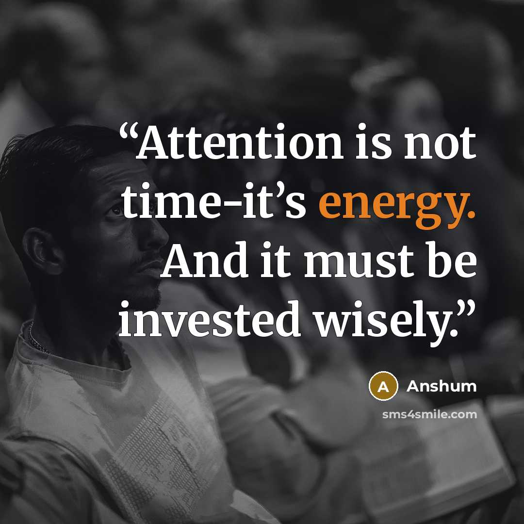 “Attention is not time-it’s energy. And it must be invested wisely.” quote by Anshum