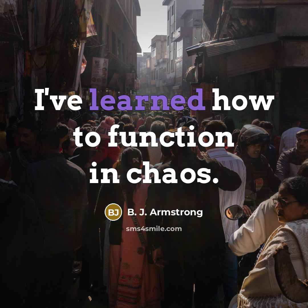 “I've learned how to function in chaos.…” quote by B. J. Armstrong