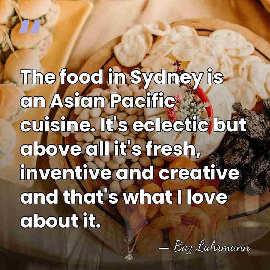 The food in Sydney is an Asian Pacific cuisine. It's eclectic but&hellip; - Baz Luhrmann