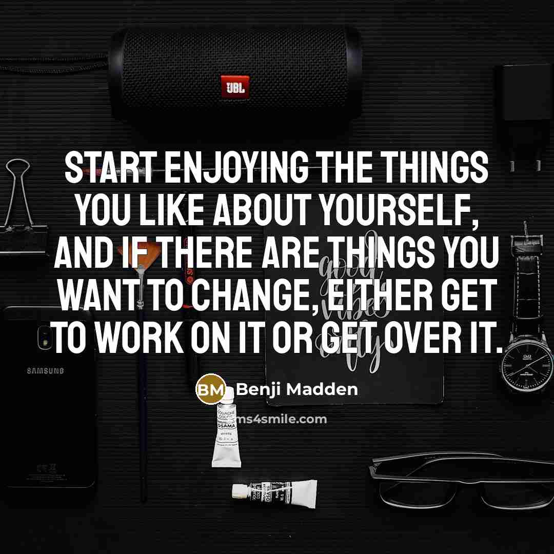“Start enjoying the things you like about yourself, and if…” quote by Benji Madden