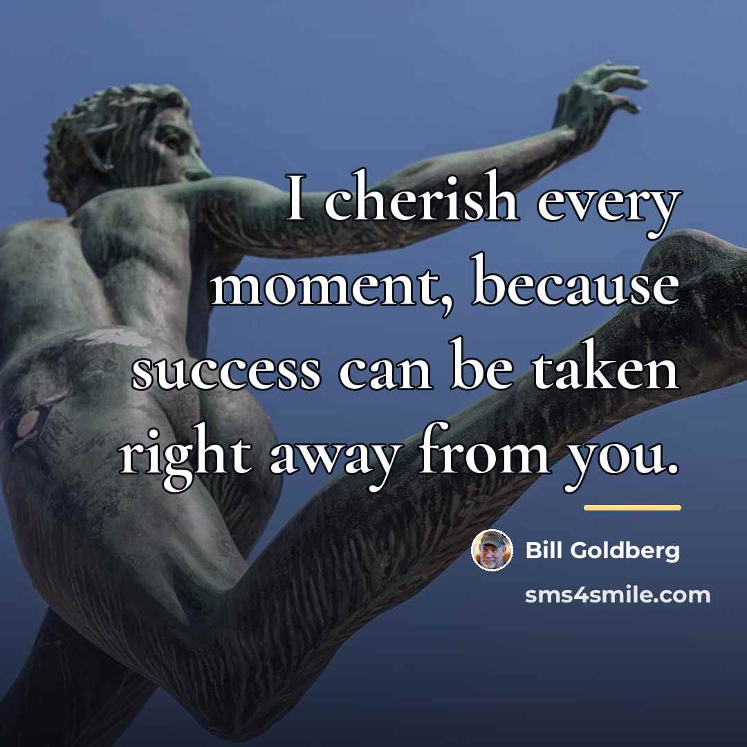 “I cherish every moment, because success can be taken right…” quote by Bill Goldberg
