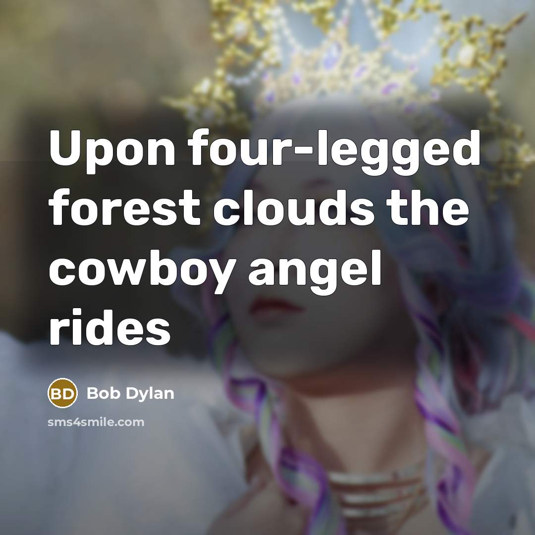 “Upon four-legged forest clouds the cowboy angel rides…” quote by Bob Dylan