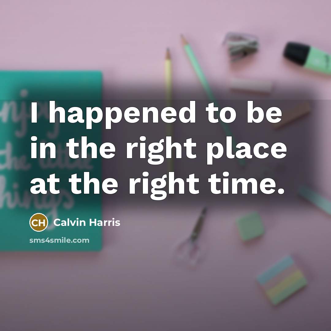 “I happened to be in the right place at the…” quote by Calvin Harris